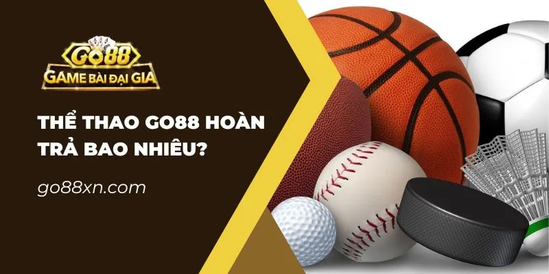 Hoàn Trả Thể Thao Go88 Là Bao Nhiêu? Cách Nhận Hoàn Tiền